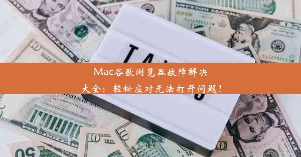 Mac谷歌浏览器故障解决大全：轻松应对无法打开问题！