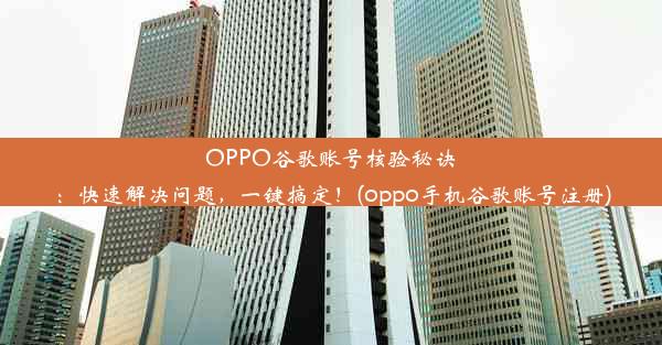 OPPO谷歌账号核验秘诀：快速解决问题，一键搞定！(oppo手机谷歌账号注册)