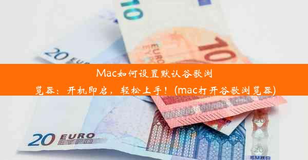 Mac如何设置默认谷歌浏览器：开机即启，轻松上手！(mac打开谷歌浏览器)