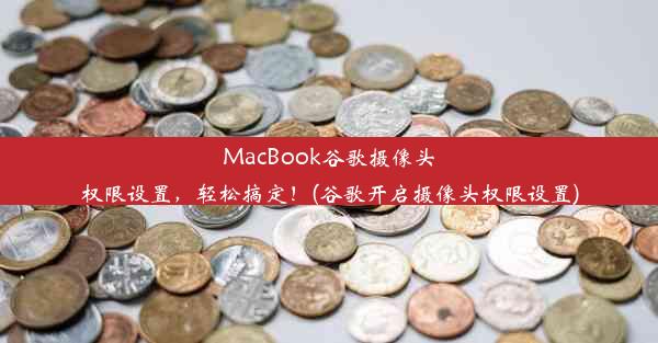 MacBook谷歌摄像头权限设置，轻松搞定！(谷歌开启摄像头权限设置)