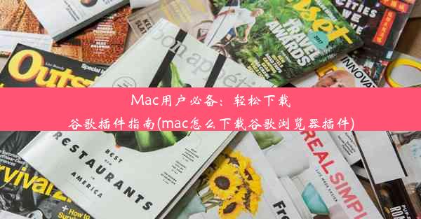 Mac用户必备：轻松下载谷歌插件指南(mac怎么下载谷歌浏览器插件)