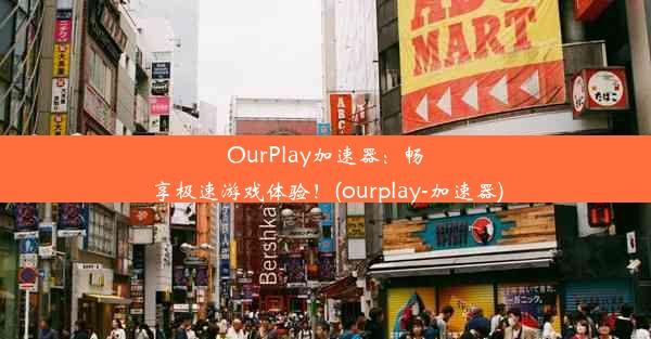 OurPlay加速器：畅享极速游戏体验！(ourplay-加速器)