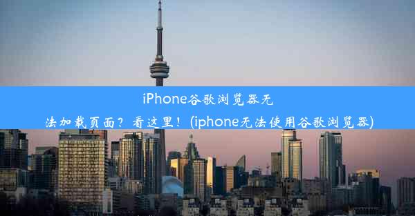 iPhone谷歌浏览器无法加载页面？看这里！(iphone无法使用谷歌浏览器)