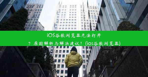 iOS谷歌浏览器无法打开？原因解析与解决建议！(ios谷歌浏览器)