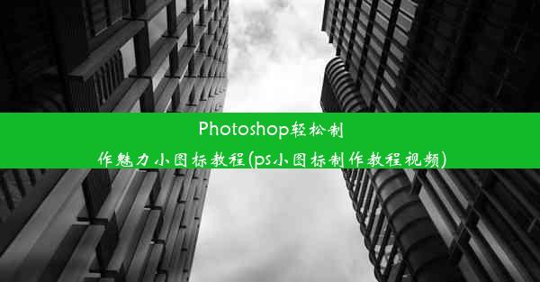 Photoshop轻松制作魅力小图标教程(ps小图标制作教程视频)