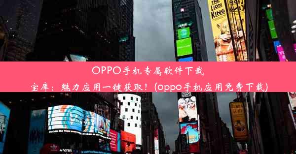 OPPO手机专属软件下载宝库：魅力应用一键获取！(oppo手机应用免费下载)