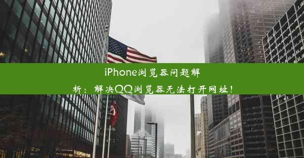 iPhone浏览器问题解析：解决QQ浏览器无法打开网址！