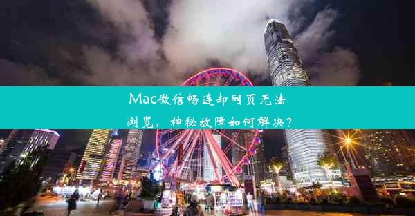 Mac微信畅连却网页无法浏览，神秘故障如何解决？