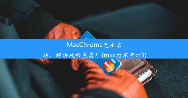 MacChrome无法启动，解决攻略来袭！(mac打不开cr3)