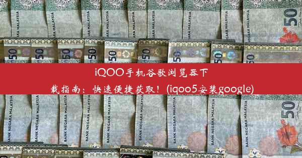 iQOO手机谷歌浏览器下载指南：快速便捷获取！(iqoo5安装google)