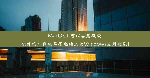 MacOS上可以安装微软软件吗？揭秘苹果电脑上的Windows应用之旅！