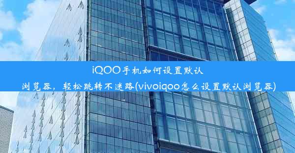 iQOO手机如何设置默认浏览器，轻松跳转不迷路(vivoiqoo怎么设置默认浏览器)