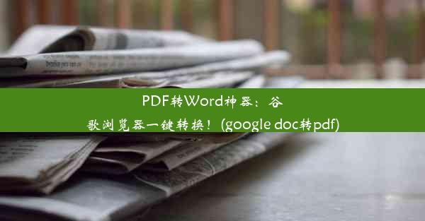 PDF转Word神器：谷歌浏览器一键转换！(google doc转pdf)