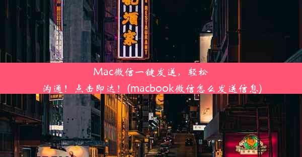 Mac微信一键发送，轻松沟通！点击即达！(macbook微信怎么发送信息)