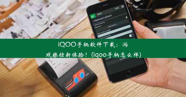 iQOO手柄软件下载：游戏操控新体验！(iqoo手柄怎么样)