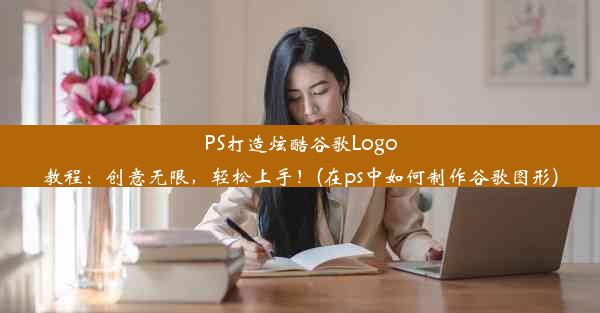 PS打造炫酷谷歌Logo教程：创意无限，轻松上手！(在ps中如何制作谷歌图形)