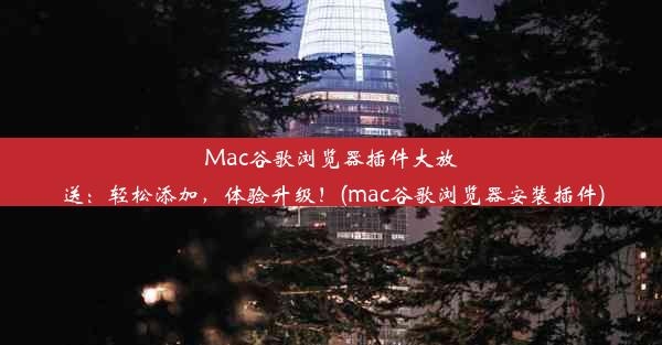 Mac谷歌浏览器插件大放送：轻松添加，体验升级！(mac谷歌浏览器安装插件)