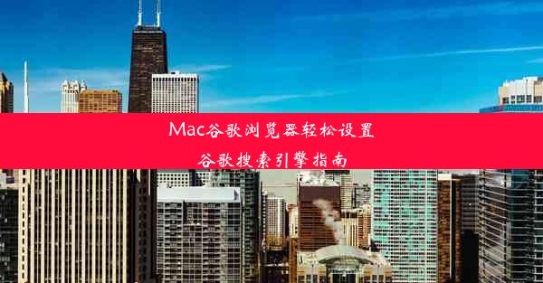 Mac谷歌浏览器轻松设置谷歌搜索引擎指南