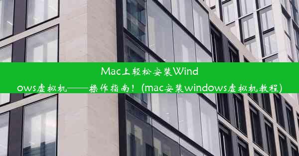 Mac上轻松安装Windows虚拟机——操作指南！(mac安装windows虚拟机教程)