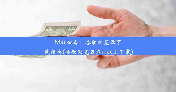 Mac必备：谷歌浏览器下载指南(谷歌浏览器在mac上下载)