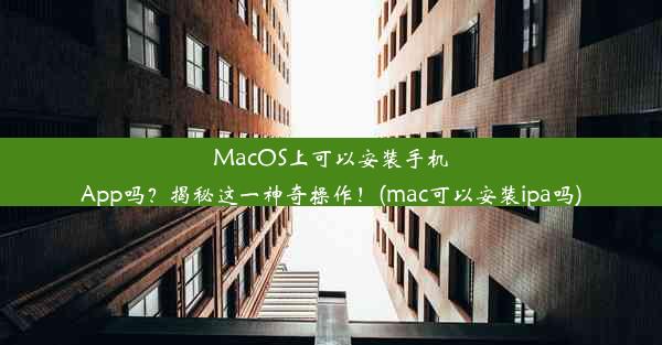 MacOS上可以安装手机App吗？揭秘这一神奇操作！(mac可以安装ipa吗)