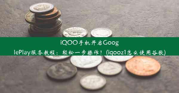 iQOO手机开启GooglePlay服务教程：轻松一步操作！(iqooz1怎么使用谷歌)