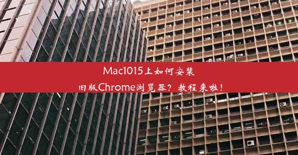 Mac1015上如何安装旧版Chrome浏览器？教程来啦！