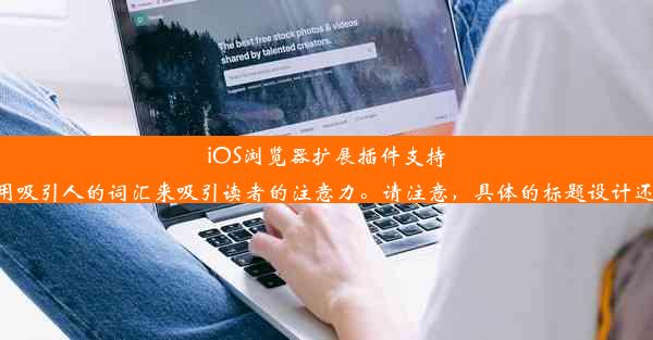 iOS浏览器扩展插件支持与否：揭秘与吸引力揭秘这个标题简洁明了地概括了主题，并尝试使用吸引人的词汇来吸引读者的注意力。请