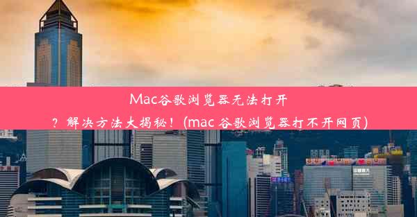 Mac谷歌浏览器无法打开？解决方法大揭秘！(mac 谷歌浏览器打不开网页)