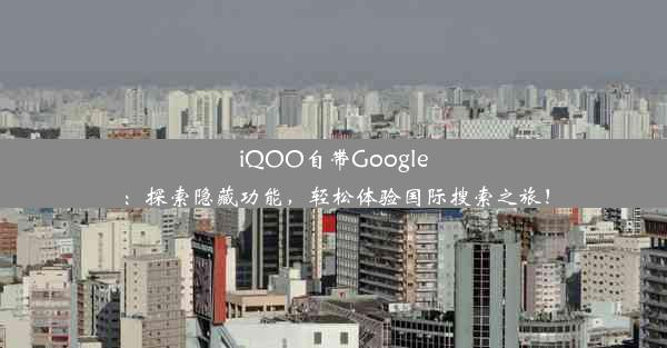 iQOO自带Google：探索隐藏功能，轻松体验国际搜索之旅！