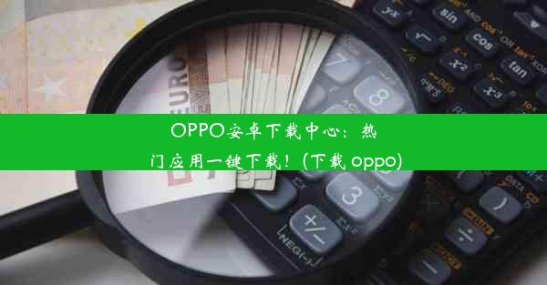 OPPO安卓下载中心：热门应用一键下载！(下载 oppo)