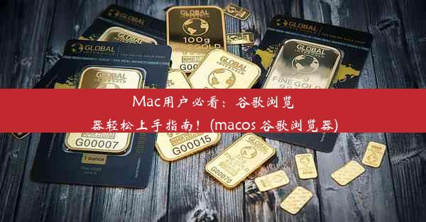 Mac用户必看：谷歌浏览器轻松上手指南！(macos 谷歌浏览器)