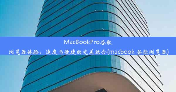 MacBookPro谷歌浏览器体验：速度与便捷的完美结合(macbook 谷歌浏览器)