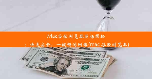 Mac谷歌浏览器图标揭秘：快速安全，一键畅游网络(mac 谷歌浏览器)