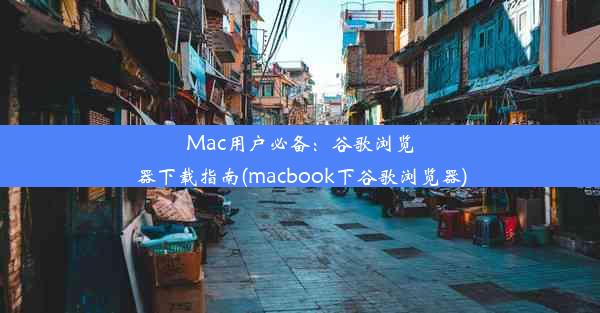 Mac用户必备：谷歌浏览器下载指南(macbook下谷歌浏览器)