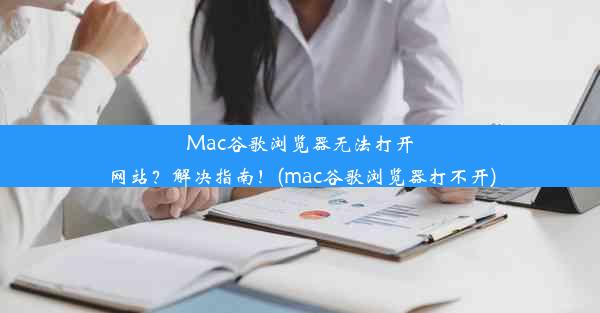 Mac谷歌浏览器无法打开网站？解决指南！(mac谷歌浏览器打不开)