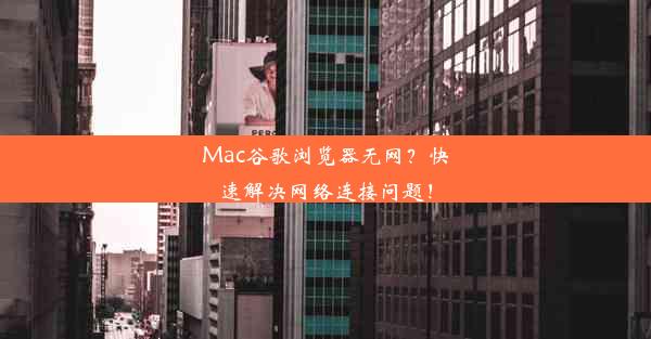 Mac谷歌浏览器无网？快速解决网络连接问题！