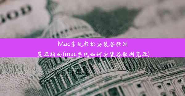 Mac系统轻松安装谷歌浏览器指南(mac系统如何安装谷歌浏览器)