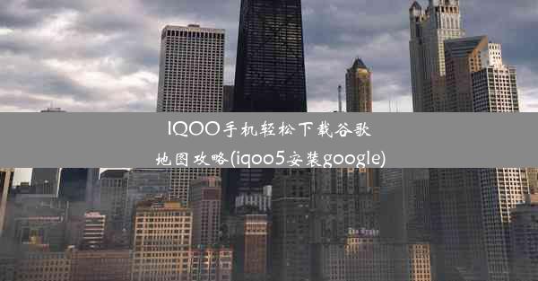 IQOO手机轻松下载谷歌地图攻略(iqoo5安装google)