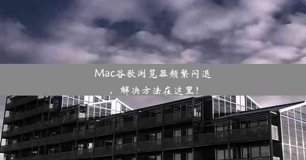 Mac谷歌浏览器频繁闪退，解决方法在这里！