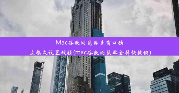 Mac谷歌浏览器多窗口独立模式设置教程(mac谷歌浏览器全屏快捷键)