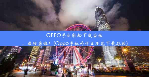 OPPO手机轻松下载谷歌，教程来啦！(Oppo手机为什么不能下载谷歌)