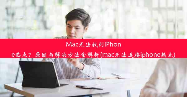 Mac无法找到iPhone热点？原因与解决方法全解析(mac无法连接iphone热点)