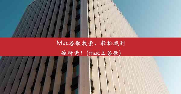 Mac谷歌搜索，轻松找到你所需！(mac上谷歌)