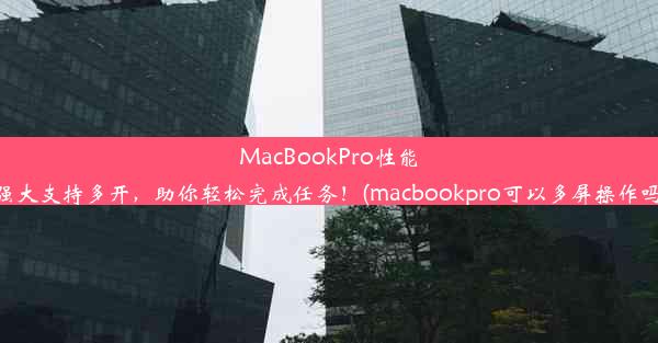 MacBookPro性能强大支持多开，助你轻松完成任务！(macbookpro可以多屏操作吗)