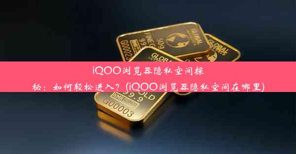 iQOO浏览器隐私空间探秘：如何轻松进入？(iQOO浏览器隐私空间在哪里)