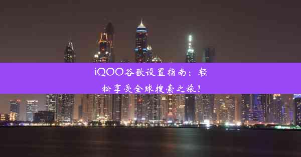 iQOO谷歌设置指南：轻松享受全球搜索之旅！