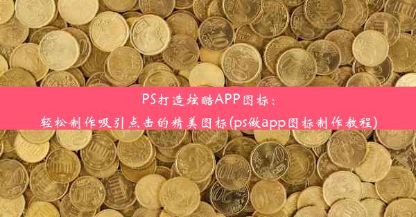 PS打造炫酷APP图标：轻松制作吸引点击的精美图标(ps做app图标制作教程)