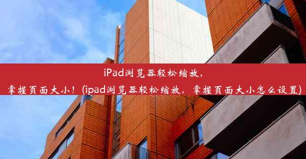 iPad浏览器轻松缩放，掌握页面大小！(ipad浏览器轻松缩放，掌握页面大小怎么设置)