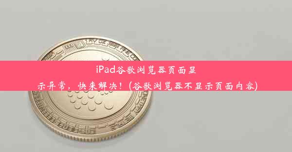 iPad谷歌浏览器页面显示异常，快来解决！(谷歌浏览器不显示页面内容)